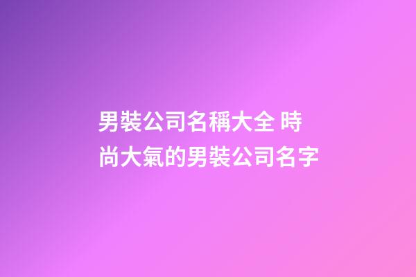 男裝公司名稱大全 時尚大氣的男裝公司名字-第1張-公司起名-玄機派